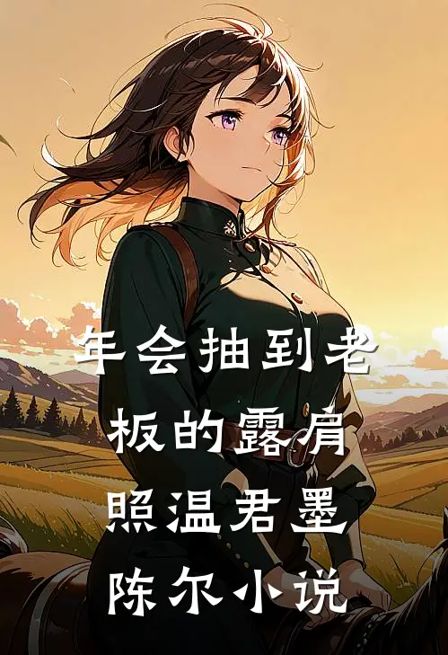 年会抽到老板的露肩照温君墨陈尔小说