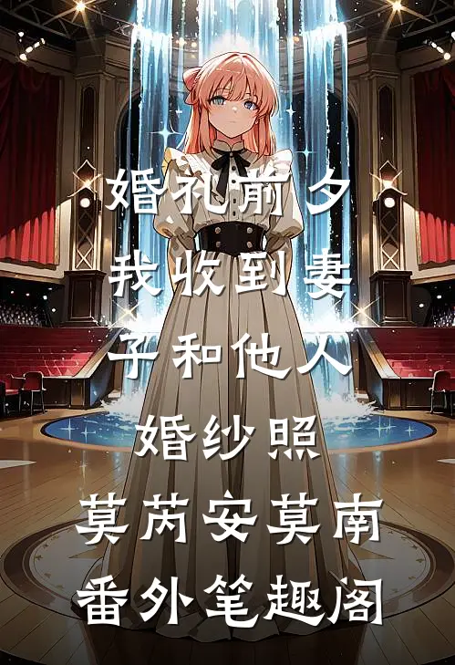 婚礼前夕，我收到妻子和他人婚纱照：莫芮安莫南番外笔趣阁