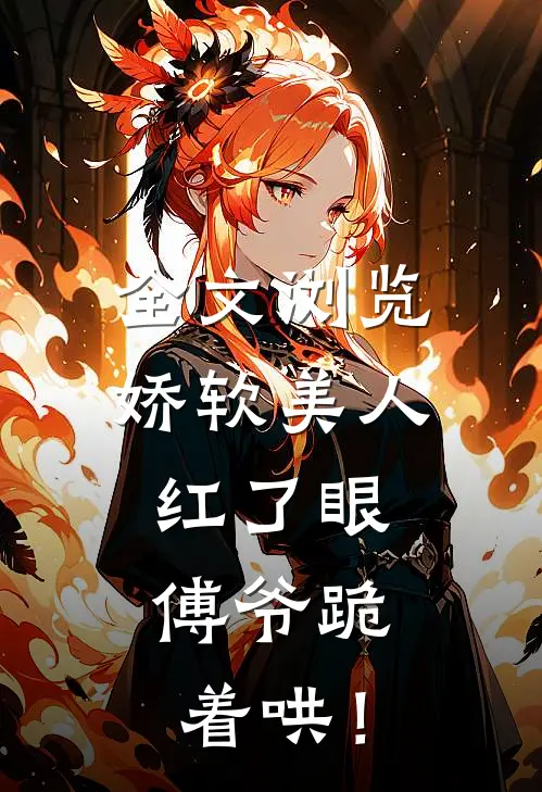 全文浏览娇软美人红了眼，傅爷跪着哄！