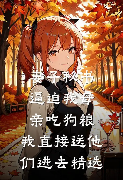 妻子秘书逼迫我母亲吃狗粮，我直接送他们进去精选