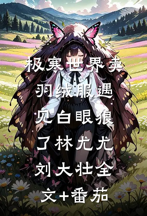 极寒世界卖羽绒服遇见白眼狼了林尤尤刘大壮全文+番茄