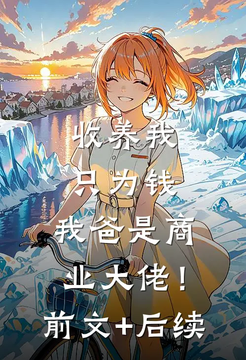 收养我只为钱，我爸是商业大佬！前文+后续