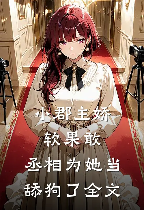 小郡主娇软果敢,丞相为她当舔狗了全文阅读