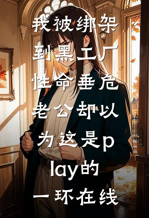我被绑架到黑工厂性命垂危，老公却以为这是play的一环在线