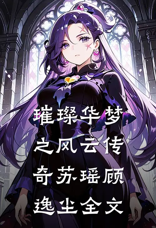 璀璨华梦之风云传奇苏瑶顾逸尘全文