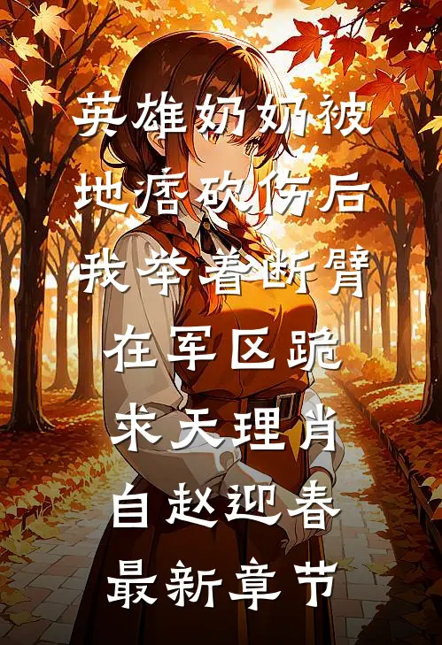 英雄奶奶被地痞砍伤后，我举着断臂在军区跪求天理肖自赵迎春最新章节