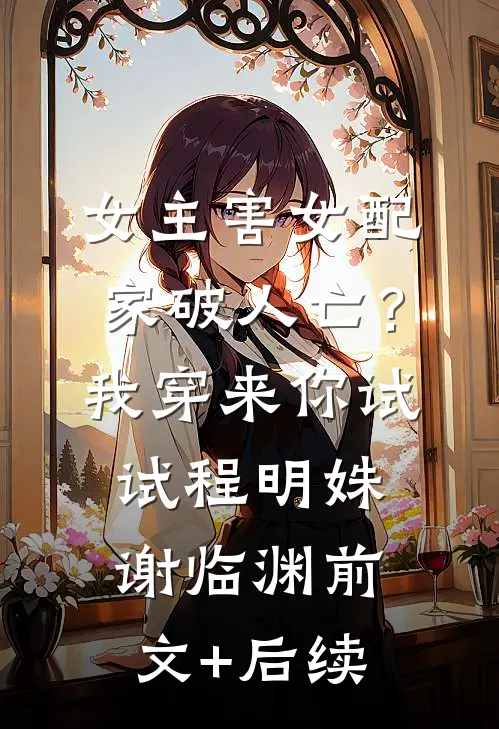 女主害女配家破人亡？我穿来你试试程明姝谢临渊前文+后续