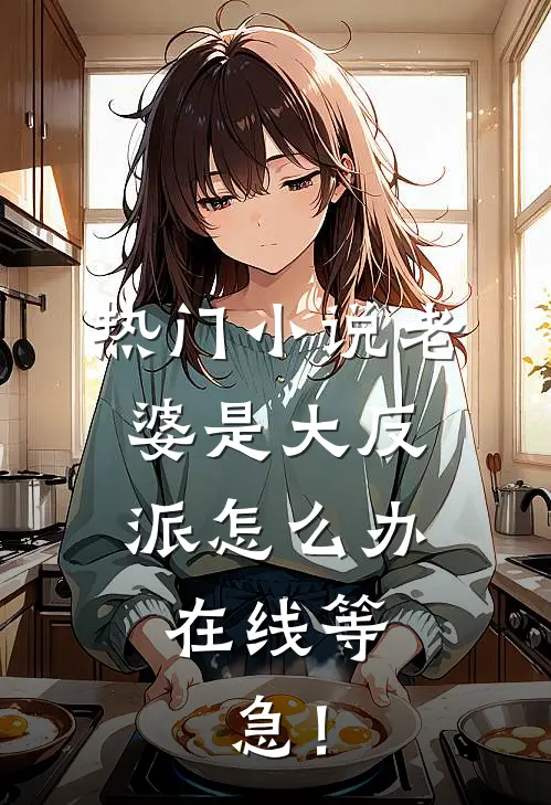 热门小说老婆是大反派怎么办，在线等，急！