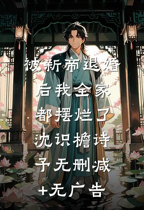被新帝退婚后我全家都摆烂了沈识檐诗予无删减+无广告