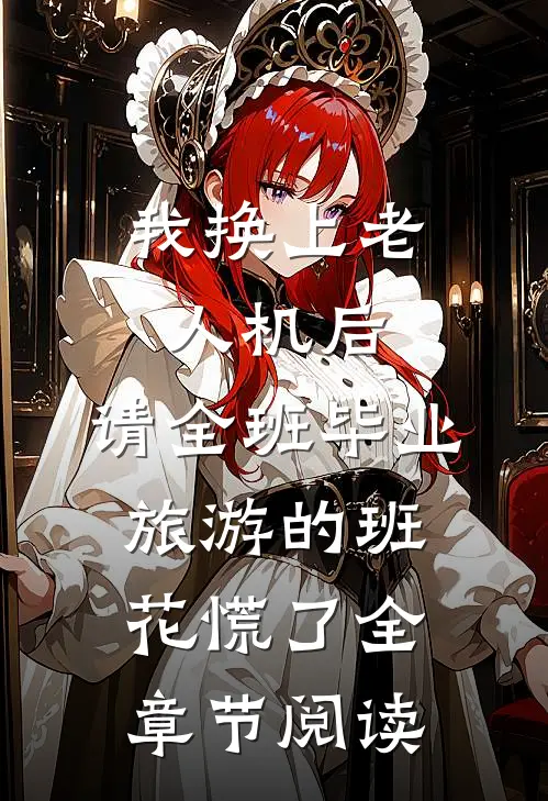 我换上老人机后，请全班毕业旅游的班花慌了全章节阅读