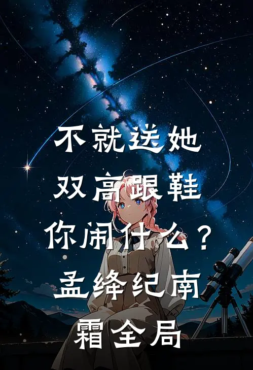 不就送她双高跟鞋，你闹什么？孟绛纪南霜全局