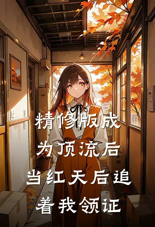 精修版成为顶流后，当红天后追着我领证