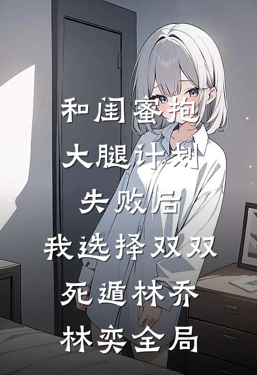 和闺蜜抱大腿计划失败后，我选择双双死遁林乔林奕全局