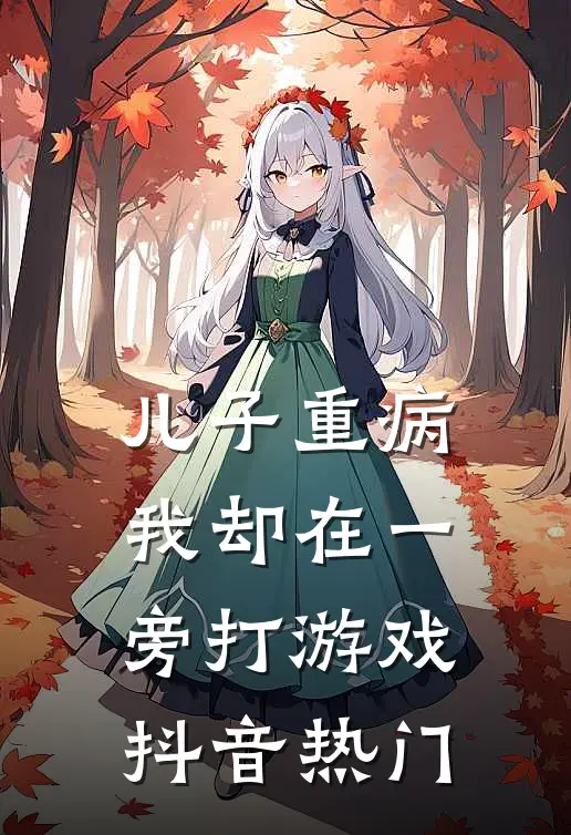 儿子重病，我却在一旁打游戏抖音热门