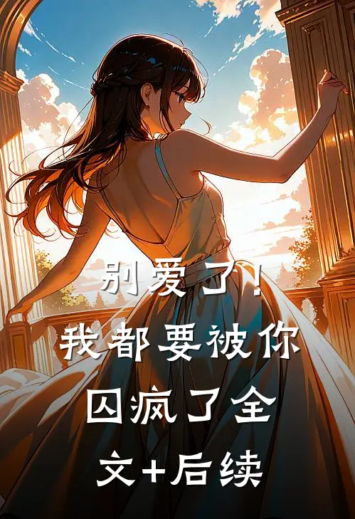 别爱了！我都要被你囚疯了全文+后续