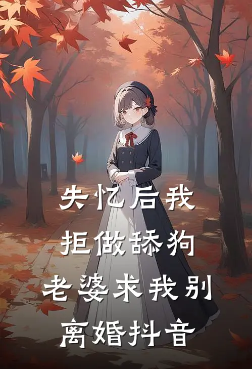 失忆后我拒做舔狗，老婆求我别离婚抖音