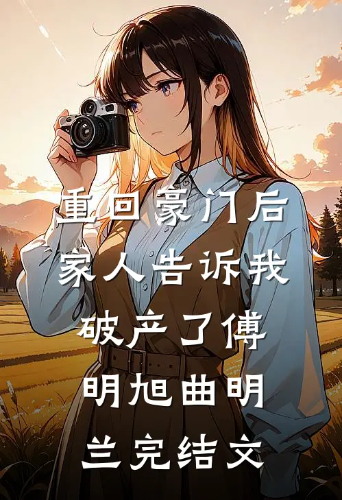 重回豪门后，家人告诉我破产了傅明旭曲明兰完结文