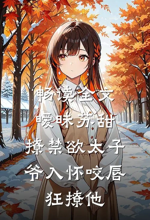 畅读全文暧昧苏甜:撩禁欲太子爷入怀 (咬唇,狂撩他 )