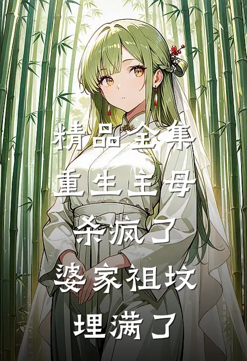精品全集重生主母杀疯了，婆家祖坟埋满了