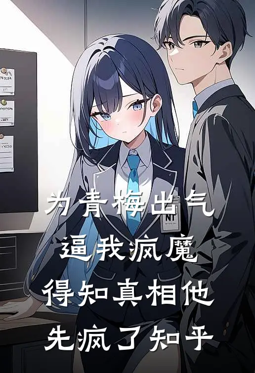 为青梅出气逼我疯魔，得知真相他先疯了知乎
