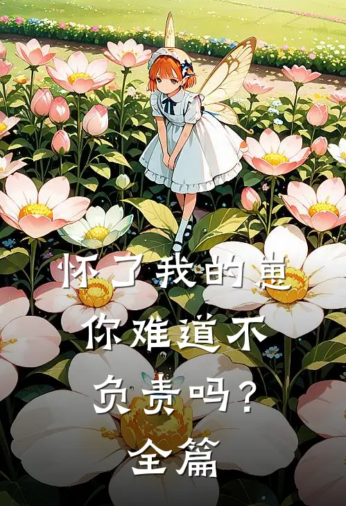 怀了我的崽，你难道不负责吗？全篇