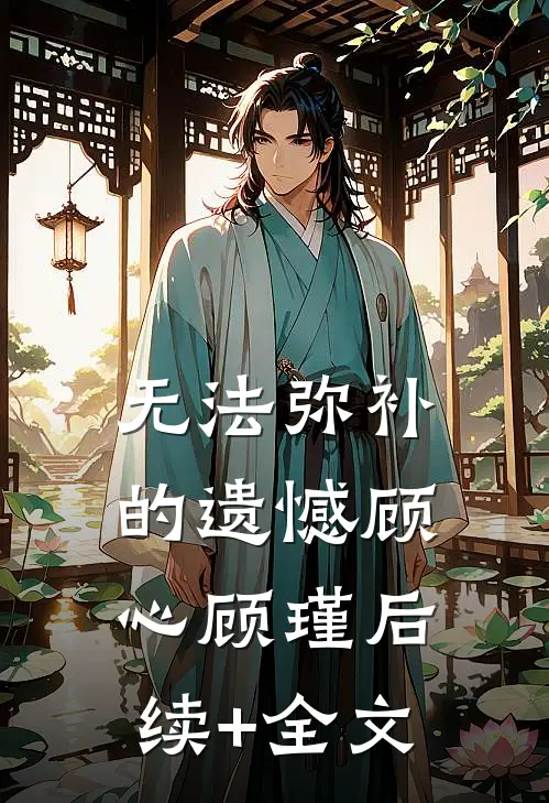 无法弥补的遗憾顾心顾瑾后续+全文