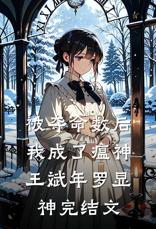 被夺命数后，我成了瘟神王斌年罗显神完结文
