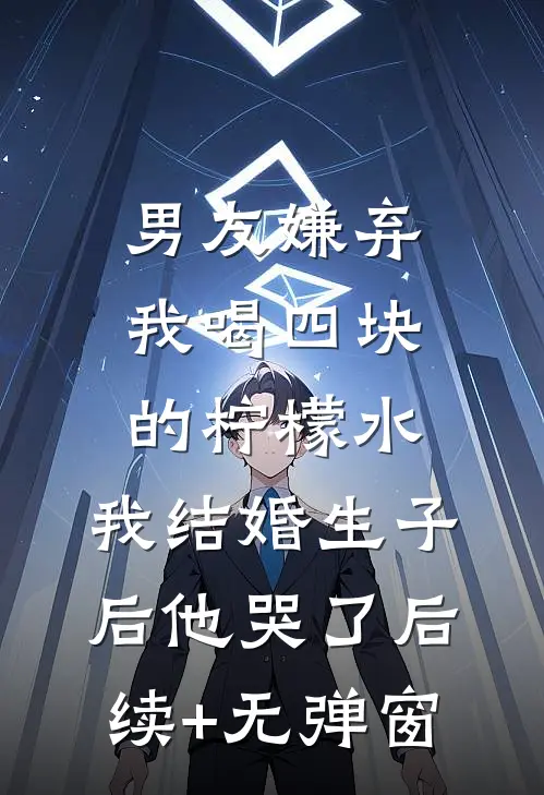 男友嫌弃我喝四块的柠檬水，我结婚生子后他哭了后续+无弹窗
