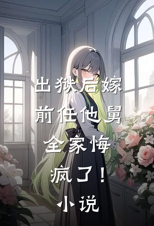 出狱后嫁前任他舅，全家悔疯了！小说
