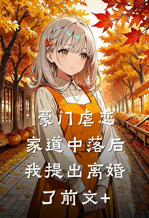 豪门虐恋：家道中落后我提出离婚了前文+