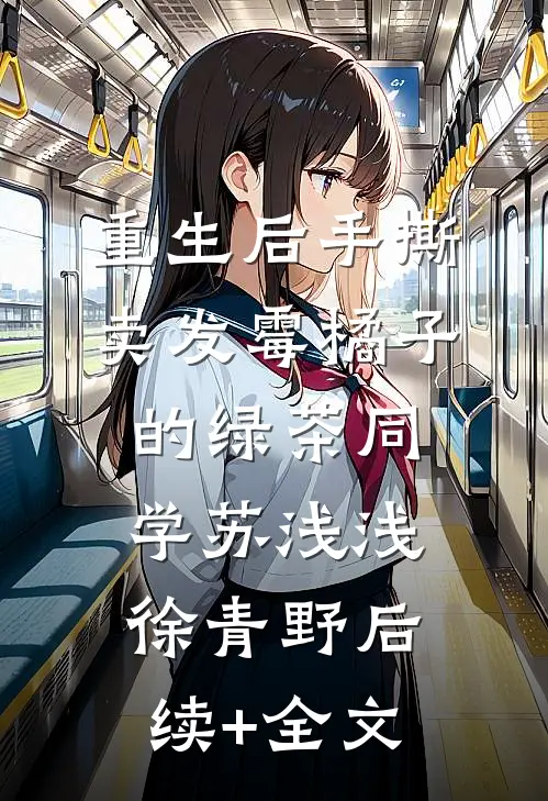 重生后手撕卖发霉橘子的绿茶同学苏浅浅徐青野后续+全文