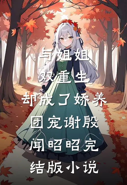 与姐姐双重生，却成了娇养团宠谢殷闻昭昭完结版小说