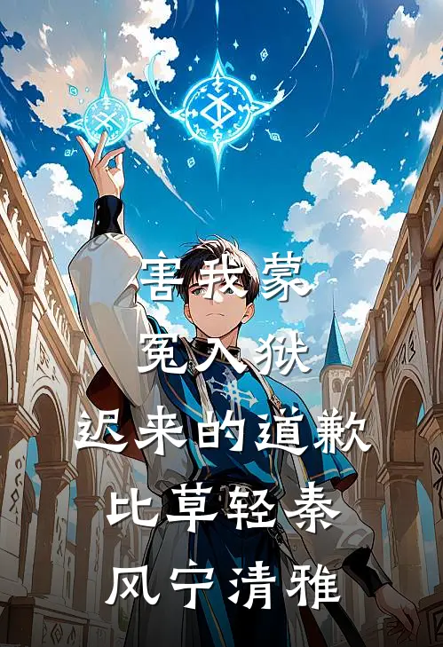 害我蒙冤入狱，迟来的道歉比草轻秦风宁清雅