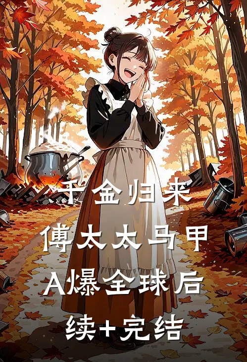 千金归来：傅太太马甲A爆全球后续+完结