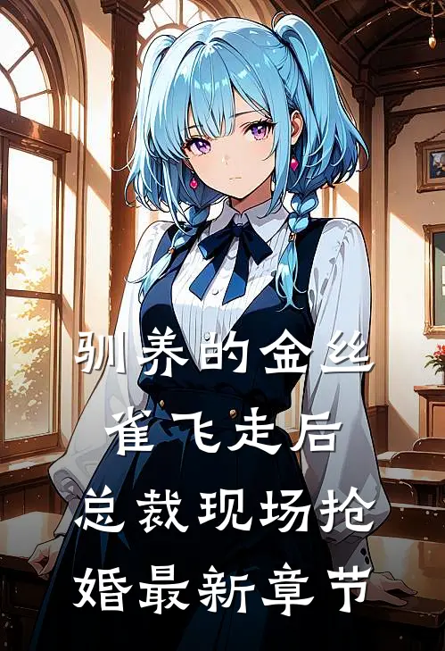 驯养的金丝雀飞走后，总裁现场抢婚最新章节