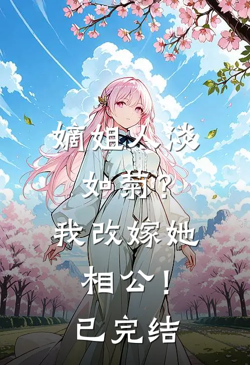 嫡姐人淡如菊？我改嫁她相公！已完结