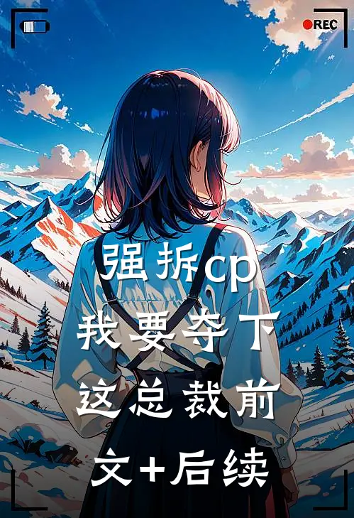 强拆cp，我要夺下这总裁前文+后续
