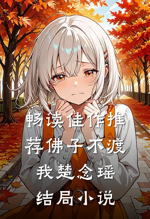 畅读佳作推荐佛子不渡我楚念瑶结局小说