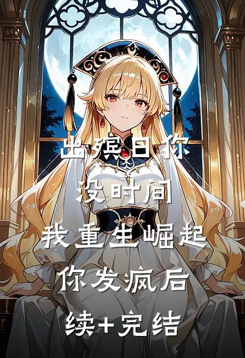 出殡日你没时间，我重生崛起你发疯后续+完结