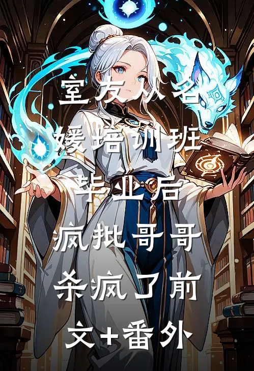 室友从名媛培训班毕业后，疯批哥哥杀疯了前文+番外