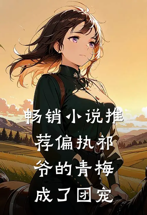 畅销小说推荐偏执祁爷的青梅成了团宠