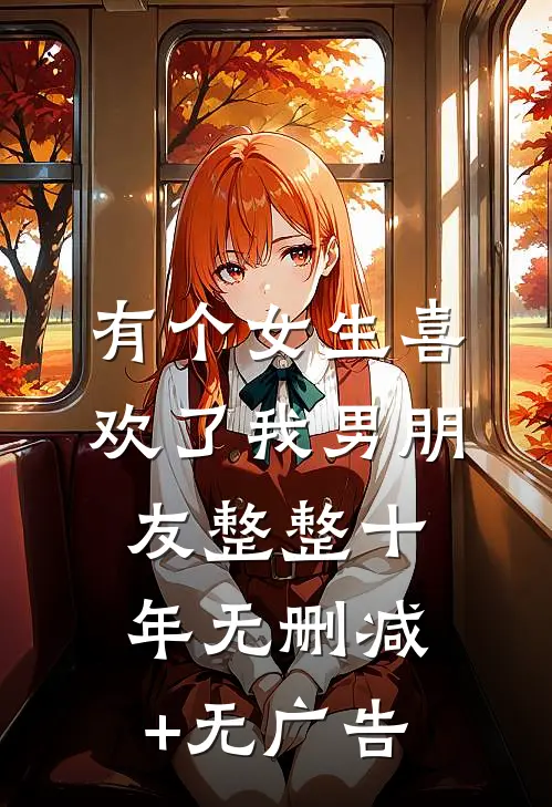 有个女生喜欢了我男朋友整整十年无删减+无广告