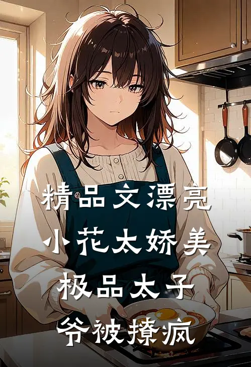 精品文漂亮小花太娇美，极品太子爷被撩疯