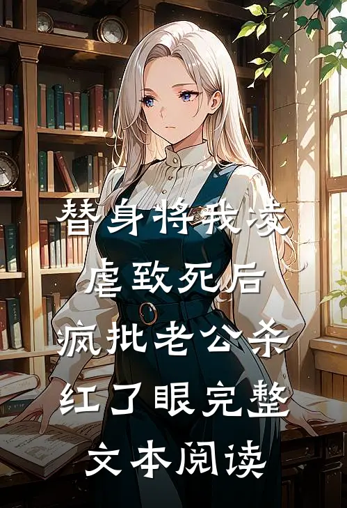 替身将我凌虐致死后，疯批老公杀红了眼完整文本阅读