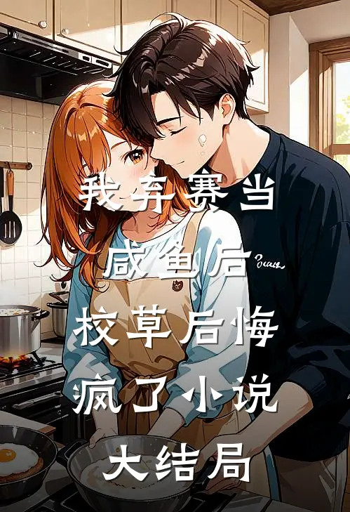 我弃赛当咸鱼后，校草后悔疯了小说大结局