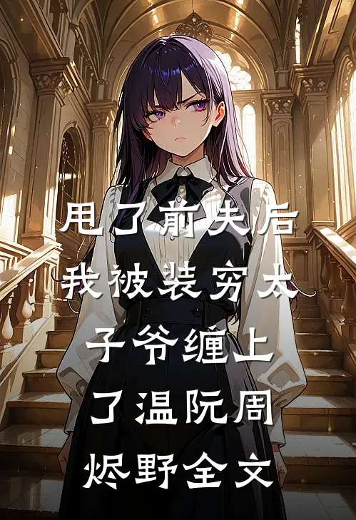 甩了前夫后，我被装穷太子爷缠上了温阮周烬野全文