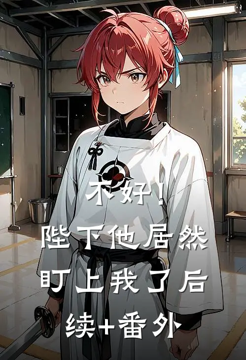 不好！陛下他居然盯上我了后续+番外