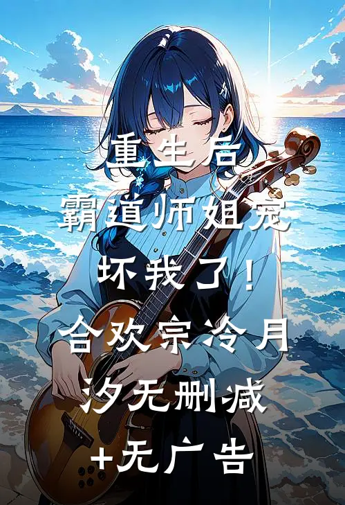 重生后，霸道师姐宠坏我了！合欢宗冷月汐无删减+无广告