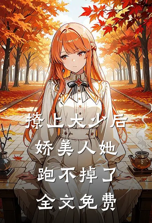 撩上大少后，娇美人她跑不掉了全文免费