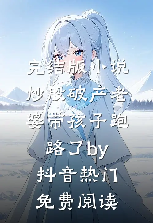 完结版小说炒股破产老婆带孩子跑路了by抖音热门免费阅读